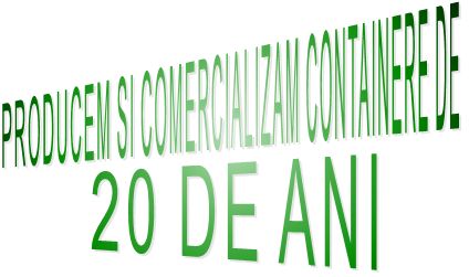 PRODUCEM SI COMERCIALIZAM CONTAINERE DE                                                                                   20 DE ANI             